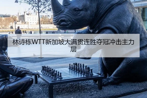 林诗栋WTT新加坡大满贯连胜夺冠冲击主力层