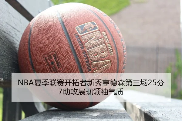 NBA夏季联赛开拓者新秀亨德森第三场25分7助攻展现领袖气质