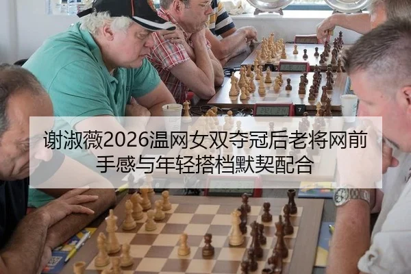 谢淑薇2026温网女双夺冠后老将网前手感与年轻搭档默契配合