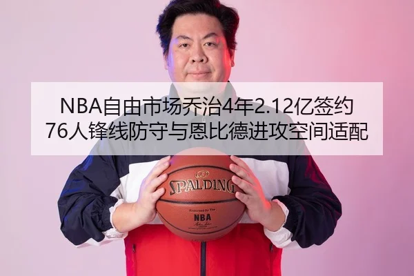 NBA自由市场乔治4年2.12亿签约76人锋线防守与恩比德进攻空间适配