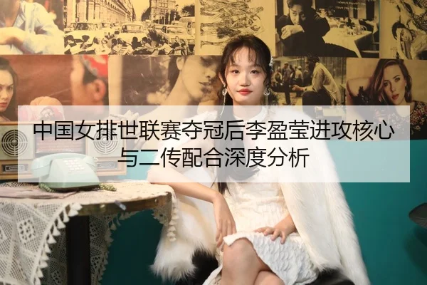 中国女排世联赛夺冠后李盈莹进攻核心与二传配合深度分析